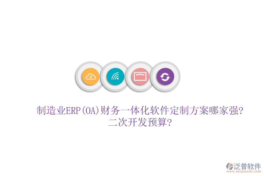 制造業(yè)ERP(OA)財務一體化軟件定制方案哪家強?<a href=http://www.napavibes.com/Implementation/kaifa/ target=_blank class=infotextkey>二次開發(fā)</a>預算?