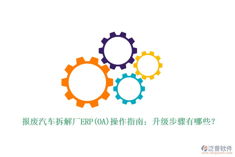 報(bào)廢汽車(chē)拆解廠ERP(OA)操作指南：升級(jí)步驟有哪些？