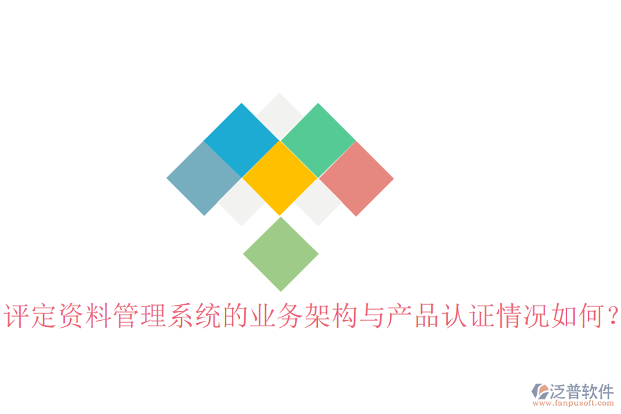 評定資料管理系統(tǒng)的業(yè)務(wù)架構(gòu)與產(chǎn)品認(rèn)證情況如何？