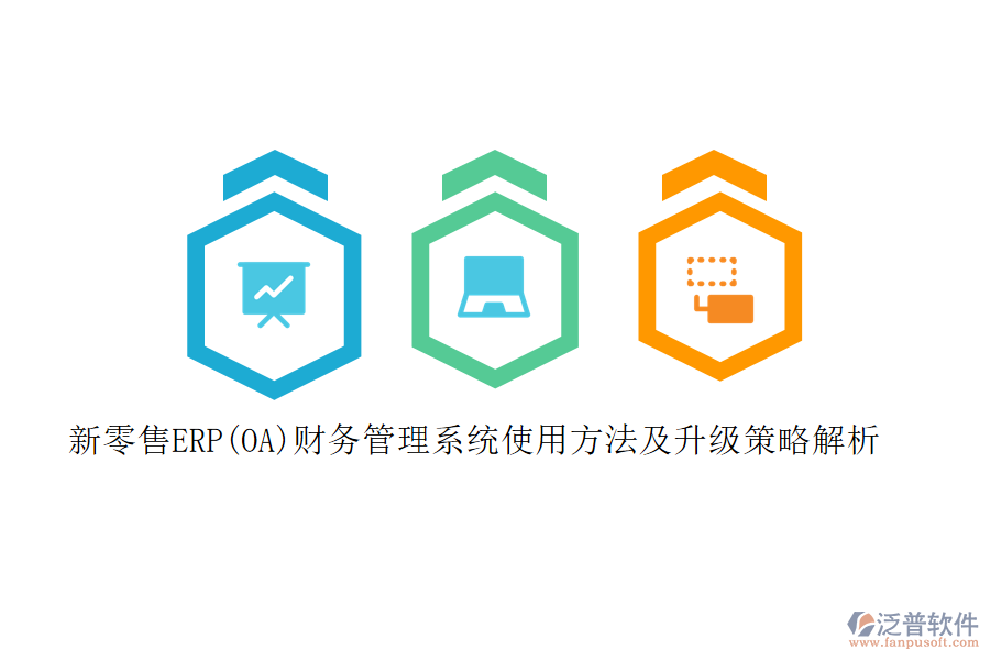 新零售ERP(OA)財務管理系統(tǒng)使用方法及升級策略解析