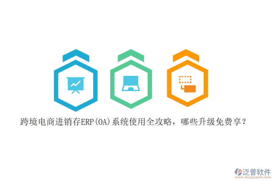 跨境電商進銷存ERP(OA)系統(tǒng)使用全攻略，哪些升級免費享？