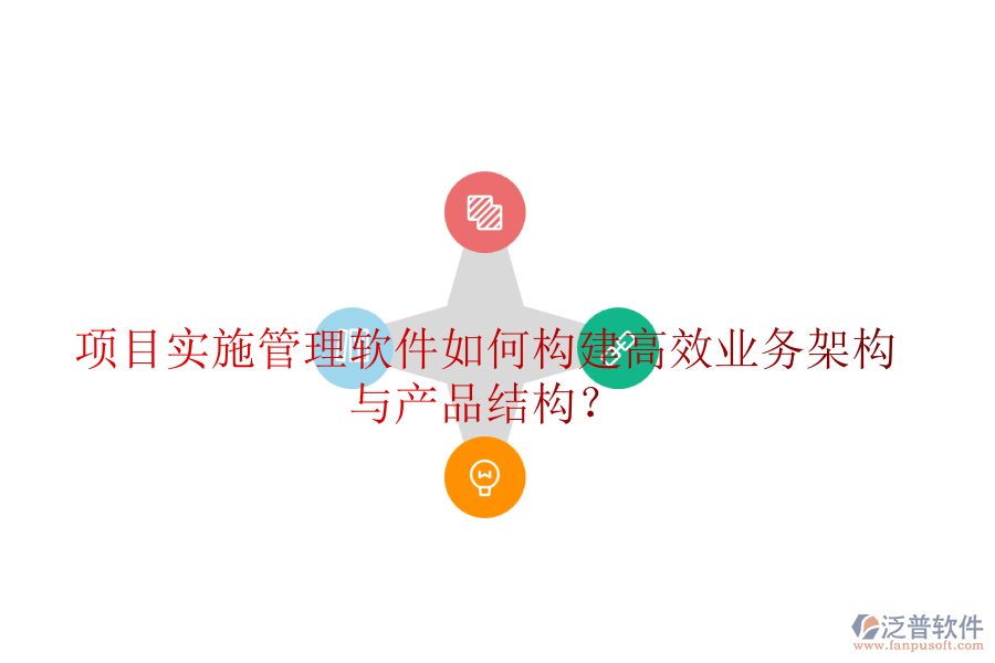 項(xiàng)目實(shí)施管理軟件如何構(gòu)建高效業(yè)務(wù)架構(gòu)與產(chǎn)品結(jié)構(gòu)？