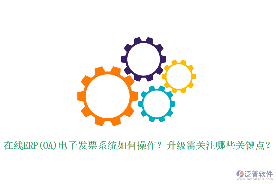 在線ERP(OA)電子發(fā)票系統(tǒng)如何操作？升級(jí)需關(guān)注哪些關(guān)鍵點(diǎn)？