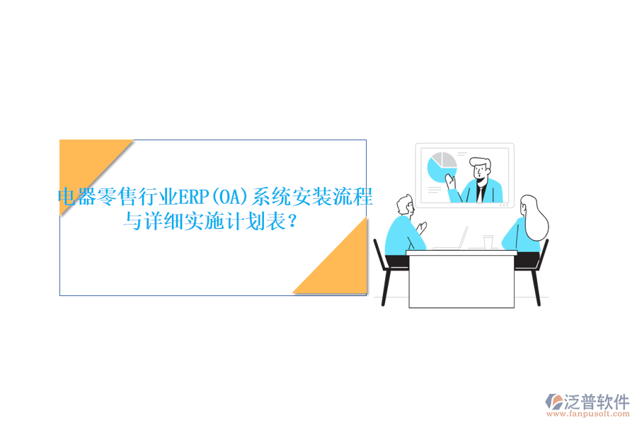 電器零售行業(yè)ERP(OA)系統(tǒng)安裝流程與詳細實施計劃表？
