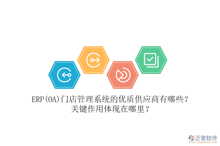 ERP(OA)門店管理系統(tǒng)的優(yōu)質(zhì)供應(yīng)商有哪些？關(guān)鍵作用體現(xiàn)在哪里？