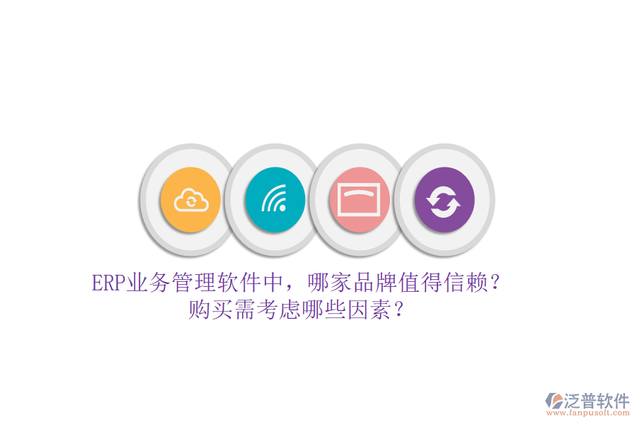 ERP業(yè)務(wù)管理軟件中，哪家品牌值得信賴？購(gòu)買需考慮哪些因素？