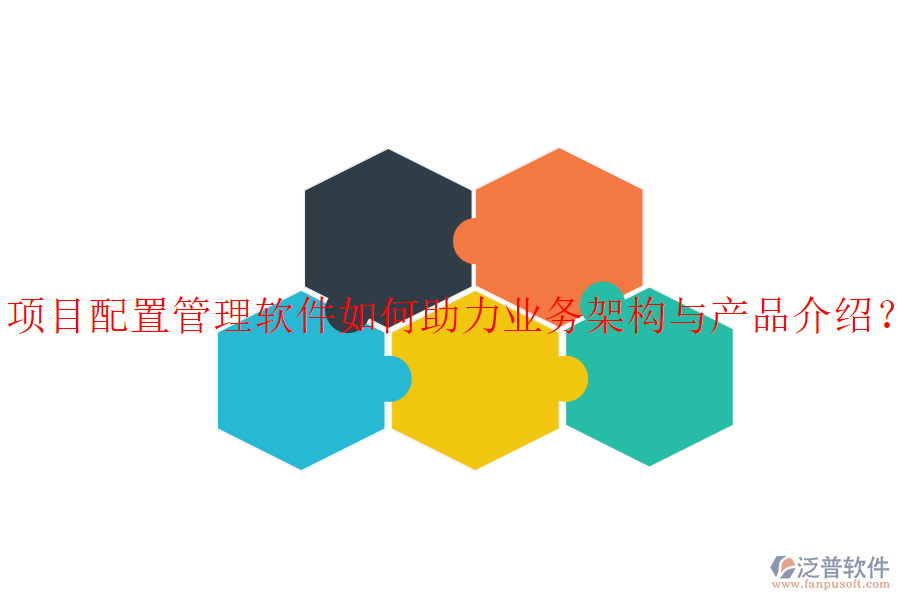 項(xiàng)目配置管理軟件如何助力業(yè)務(wù)架構(gòu)與產(chǎn)品介紹？