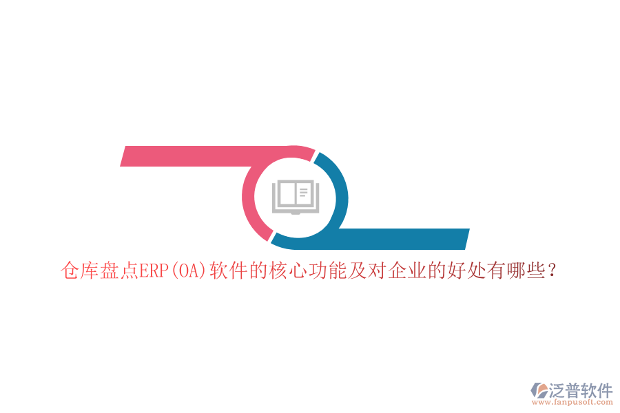 倉庫盤點(diǎn)ERP(OA)軟件的核心功能及對(duì)企業(yè)的好處有哪些？