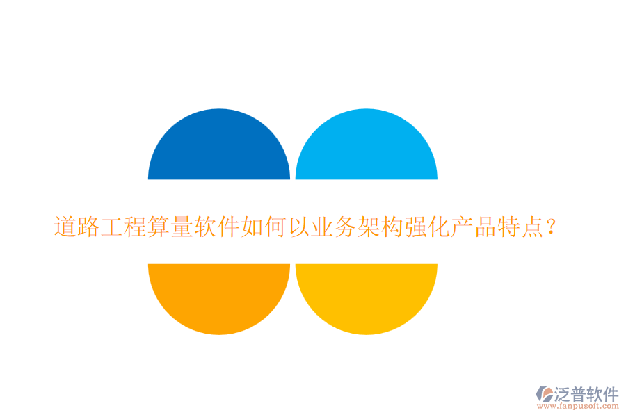 道路工程算量軟件如何以業(yè)務架構(gòu)強化產(chǎn)品特點？