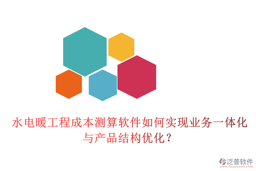 水電暖工程成本測算軟件如何實現(xiàn)業(yè)務(wù)一體化與產(chǎn)品結(jié)構(gòu)優(yōu)化？