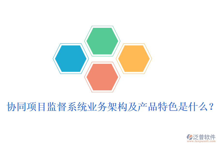 協(xié)同項(xiàng)目監(jiān)督系統(tǒng)業(yè)務(wù)架構(gòu)及產(chǎn)品特色是什么？