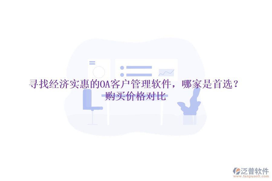 尋找經(jīng)濟(jì)實(shí)惠的OA客戶管理軟件，哪家是首選？購(gòu)買價(jià)格對(duì)比