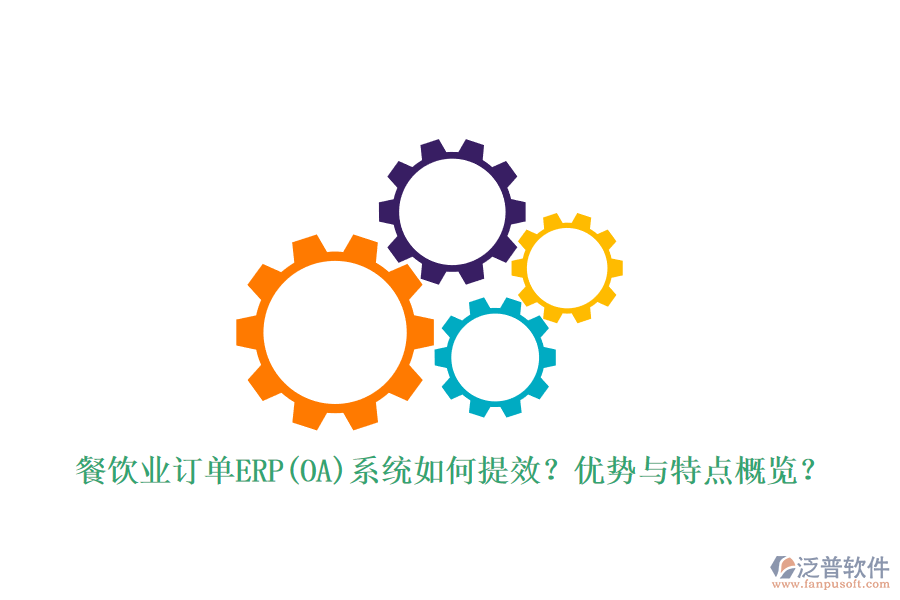 餐飲業(yè)訂單ERP(OA)系統(tǒng)如何提效？優(yōu)勢與特點概覽？