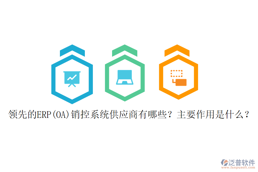 領(lǐng)先的ERP(OA)銷控系統(tǒng)供應(yīng)商有哪些？主要作用是什么？