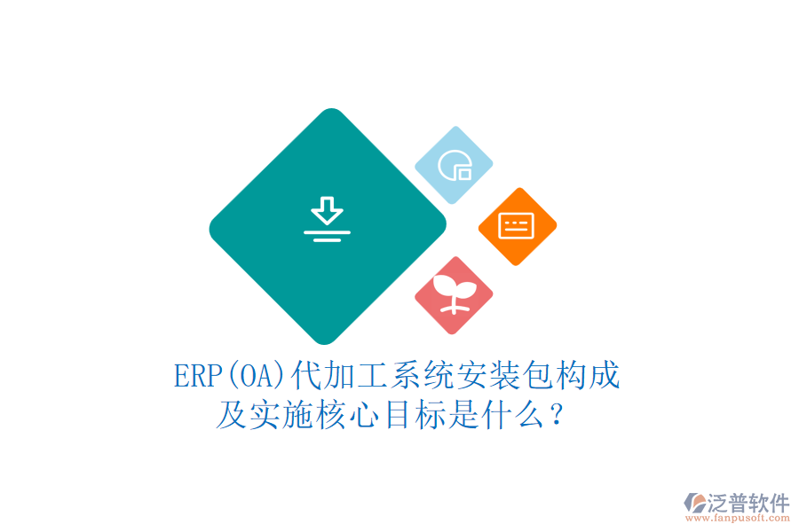 ERP(OA)代加工系統(tǒng)安裝包構(gòu)成及實(shí)施核心目標(biāo)是什么？