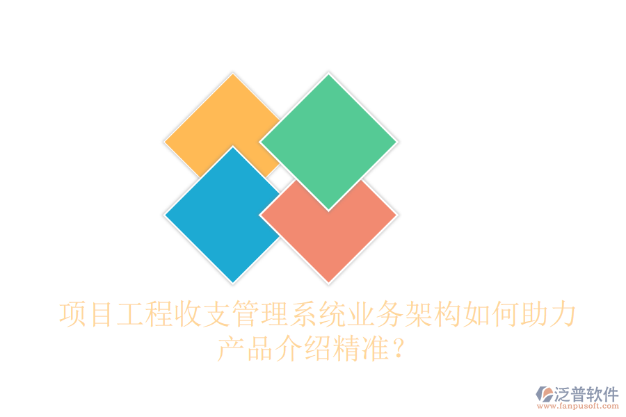 項(xiàng)目工程收支管理系統(tǒng)業(yè)務(wù)架構(gòu)如何助力產(chǎn)品介紹精準(zhǔn)？