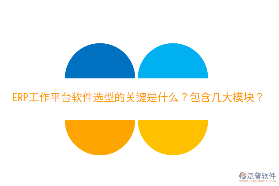  ERP工作平臺(tái)軟件選型的關(guān)鍵是什么？包含幾大模塊？