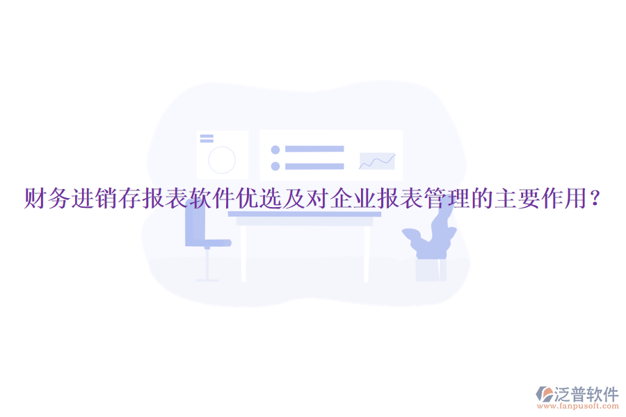財務進銷存報表軟件優(yōu)選及對企業(yè)報表管理的主要作用？