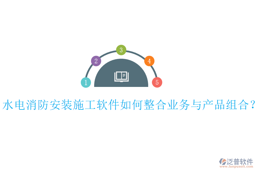 水電消防安裝施工軟件如何整合業(yè)務(wù)與產(chǎn)品組合？