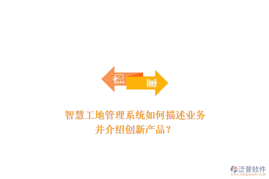 智慧工地管理系統(tǒng)如何描述業(yè)務(wù)，并介紹創(chuàng)新產(chǎn)品？