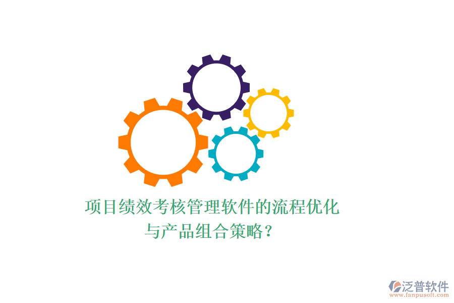 項(xiàng)目績(jī)效考核管理軟件的流程優(yōu)化與產(chǎn)品組合策略？