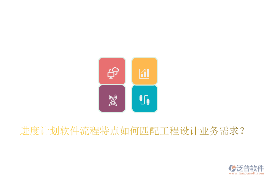 進度計劃軟件流程特點如何匹配工程設(shè)計業(yè)務(wù)需求？