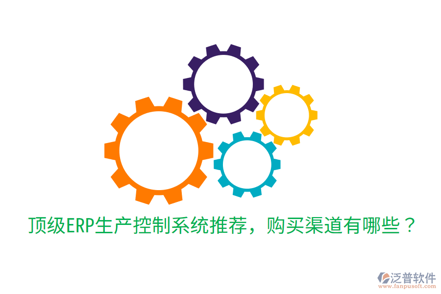  頂級ERP生產(chǎn)控制系統(tǒng)推薦，購買渠道有哪些？