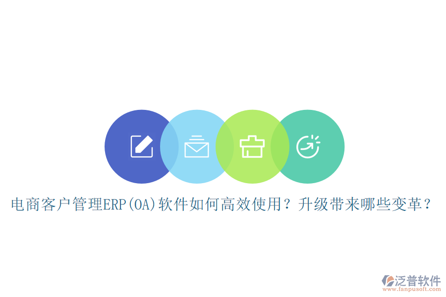 電商客戶管理ERP(OA)軟件如何高效使用？升級帶來哪些變革？