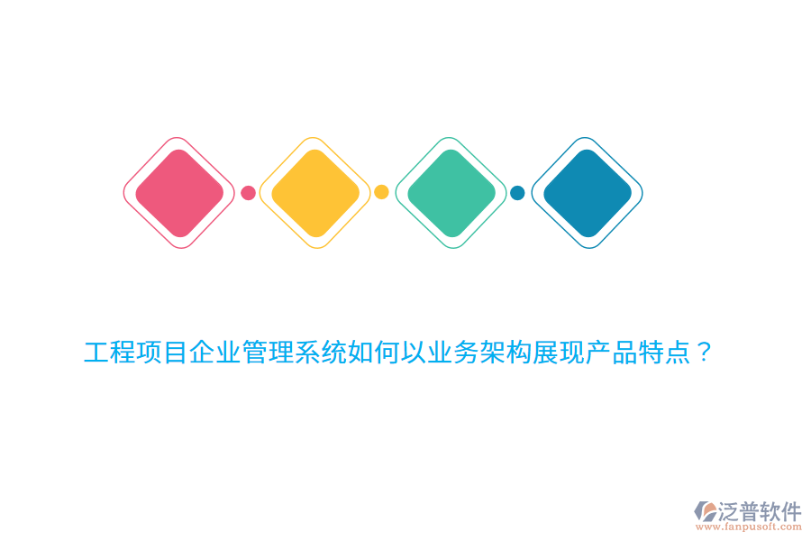 工程項目企業(yè)管理系統(tǒng)如何以業(yè)務(wù)架構(gòu)展現(xiàn)產(chǎn)品特點？