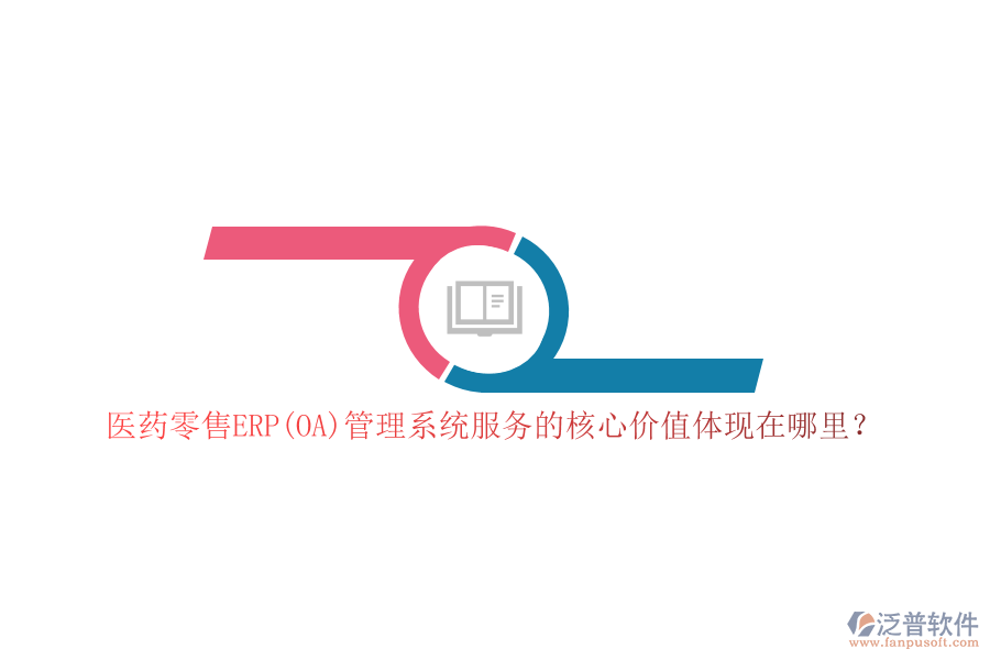 醫(yī)藥零售ERP(OA)管理系統(tǒng)服務(wù)的核心價(jià)值體現(xiàn)在哪里？