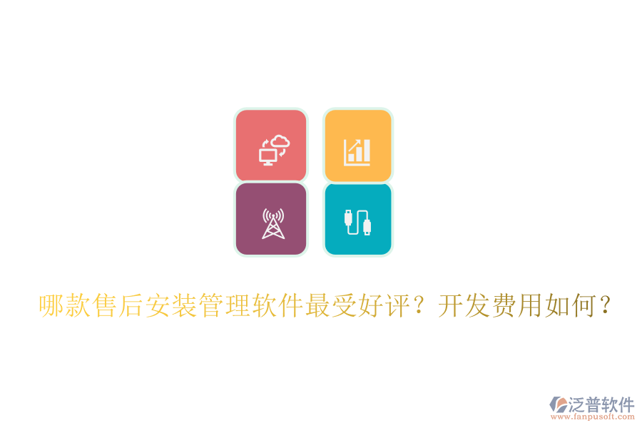 哪款售后安裝管理軟件最受好評(píng)？開(kāi)發(fā)費(fèi)用如何？