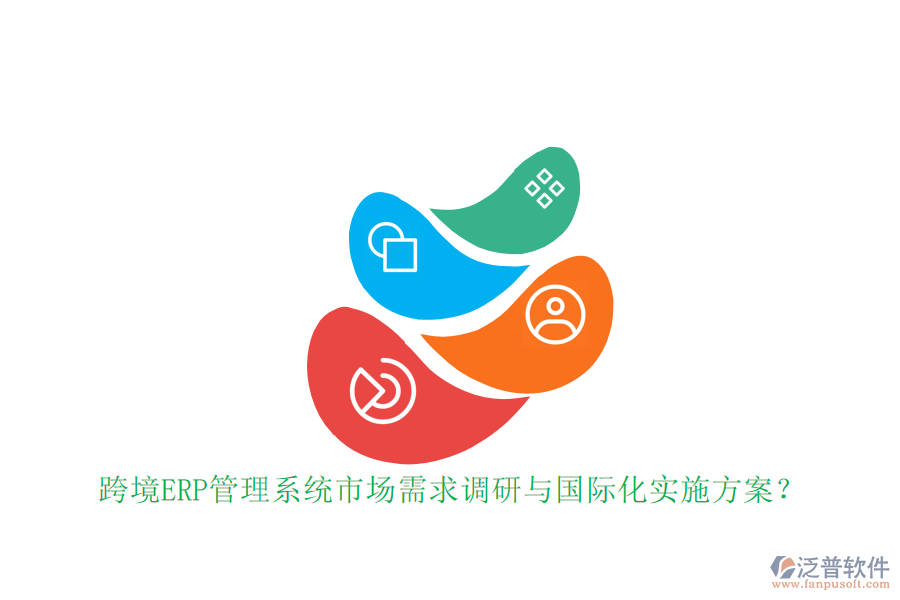跨境ERP管理系統(tǒng)市場需求調(diào)研與國際化實(shí)施方案？