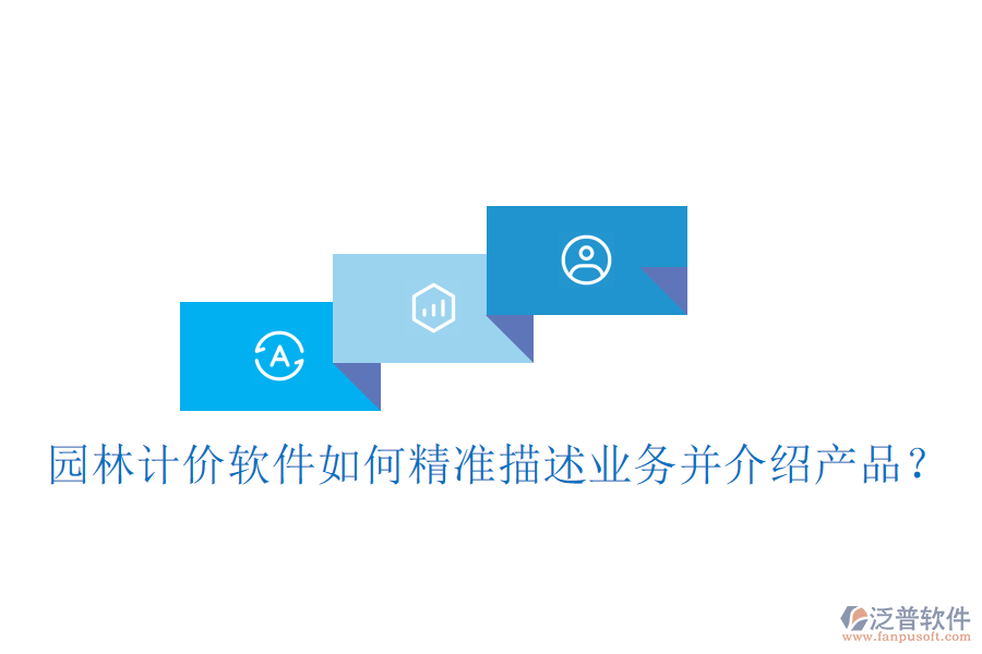 園林計(jì)價(jià)軟件如何精準(zhǔn)描述業(yè)務(wù)并介紹產(chǎn)品？