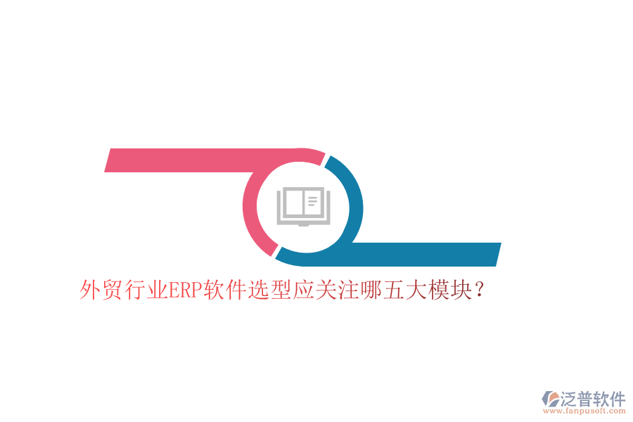 外貿(mào)行業(yè)ERP軟件選型應(yīng)關(guān)注哪五大模塊？
