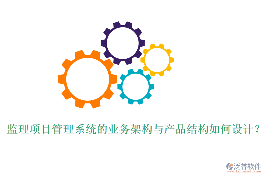 監(jiān)理項目管理系統(tǒng)的業(yè)務架構與產品結構如何設計？