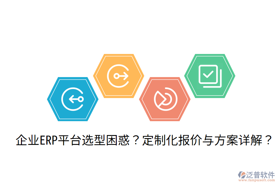  企業(yè)ERP平臺(tái)選型困惑？定制化報(bào)價(jià)與方案詳解？