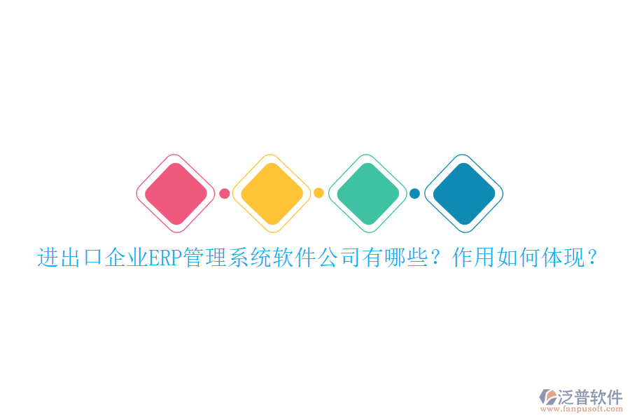 進出口企業(yè)ERP管理系統(tǒng)軟件公司有哪些？作用如何體現(xiàn)？