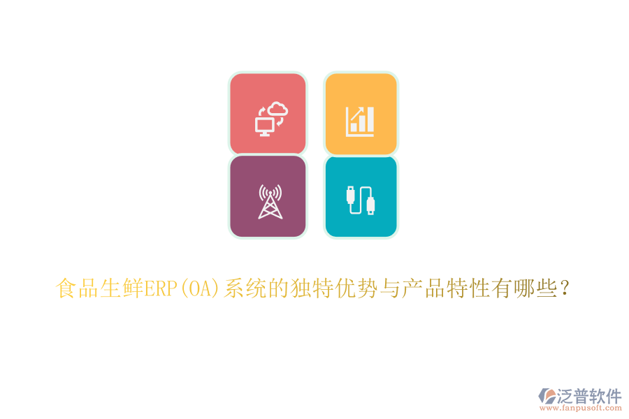 食品生鮮ERP(OA)系統(tǒng)的獨(dú)特優(yōu)勢與產(chǎn)品特性有哪些？