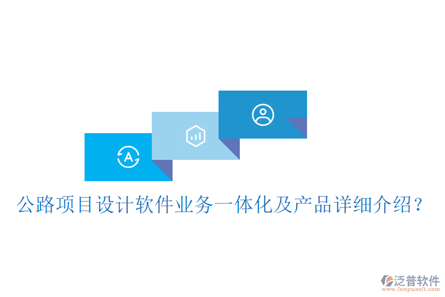 公路項目設(shè)計軟件業(yè)務(wù)一體化及產(chǎn)品詳細(xì)介紹？