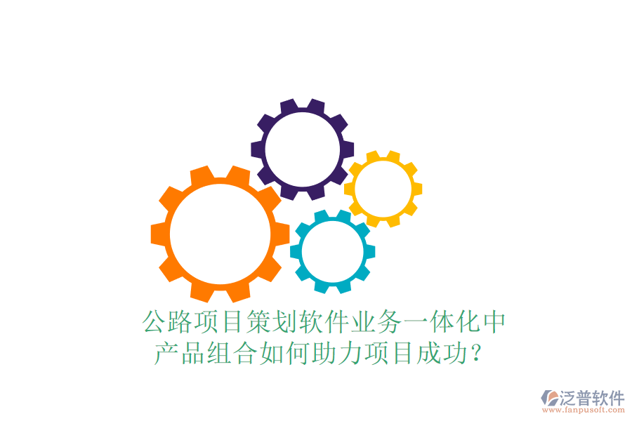 公路項(xiàng)目策劃軟件業(yè)務(wù)一體化中，產(chǎn)品組合如何助力項(xiàng)目成功？