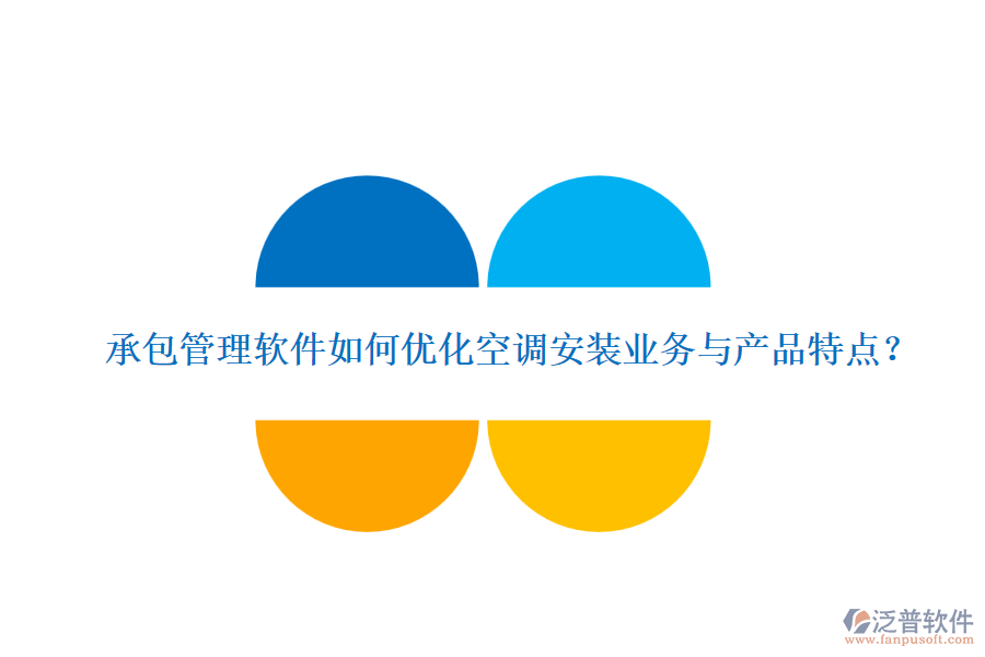 承包管理軟件如何優(yōu)化空調安裝業(yè)務與產品特點？