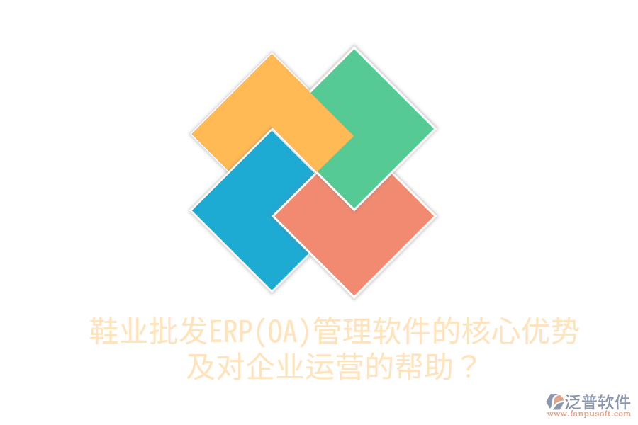 鞋業(yè)批發(fā)ERP(OA)管理軟件的核心優(yōu)勢及對(duì)企業(yè)運(yùn)營的幫助？
