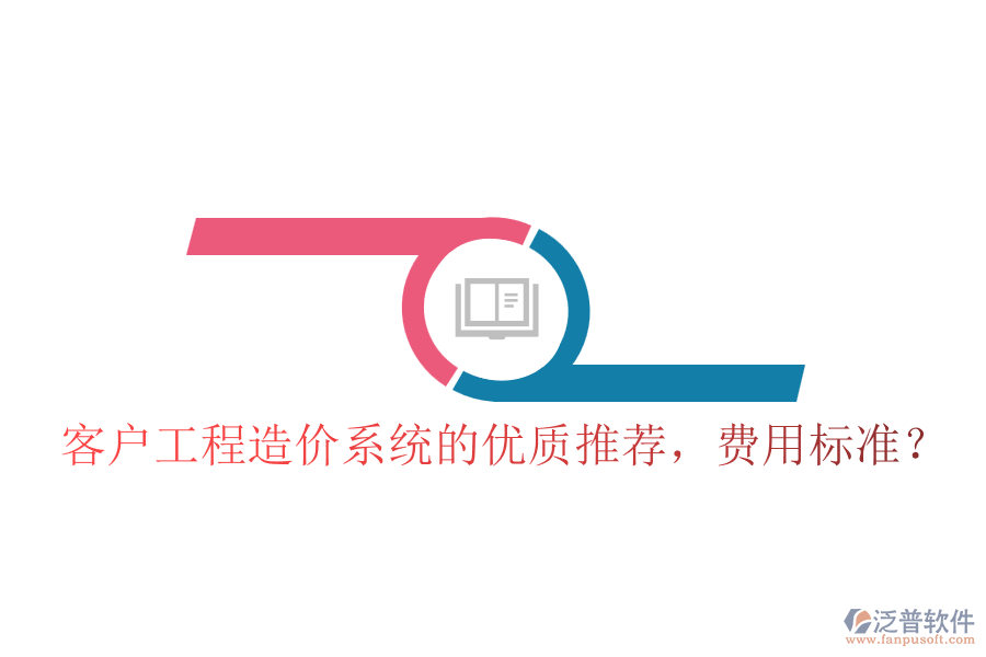 客戶工程造價(jià)系統(tǒng)的優(yōu)質(zhì)推薦，費(fèi)用標(biāo)準(zhǔn)？