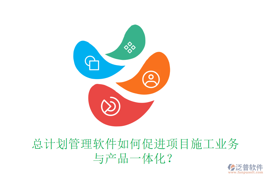 總計劃管理軟件如何促進項目施工業(yè)務(wù)與產(chǎn)品一體化？