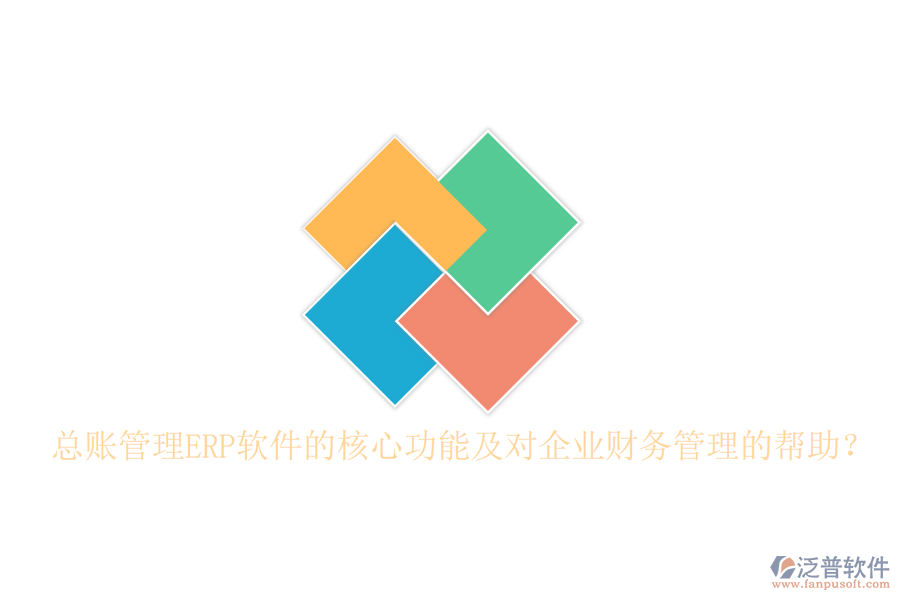 總賬管理ERP軟件的核心功能及對企業(yè)財務管理的幫助？