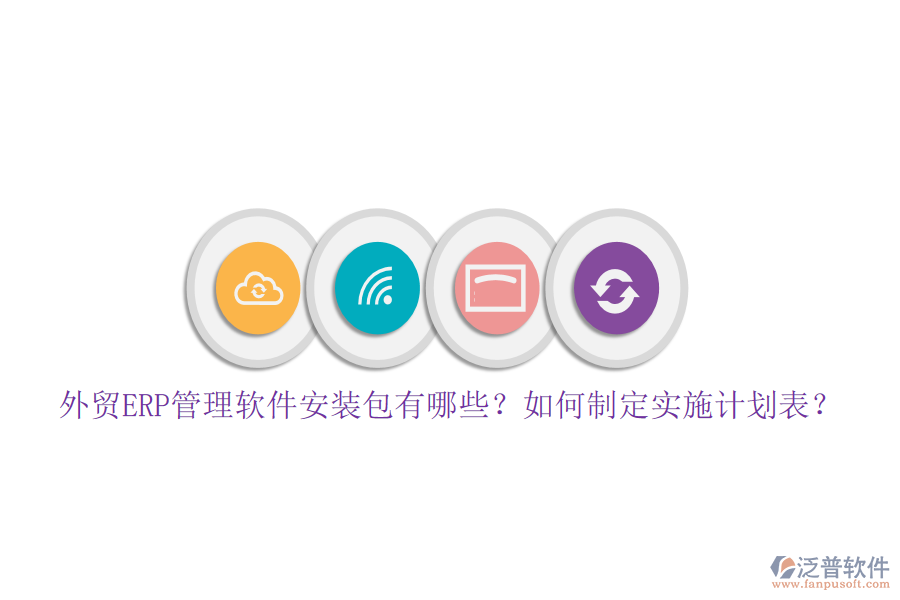 外貿ERP管理軟件安裝包有哪些？如何制定實施計劃表？