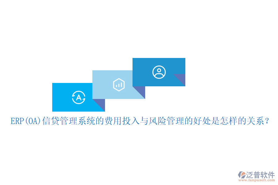 ERP(OA)信貸管理系統(tǒng)的費(fèi)用投入與風(fēng)險(xiǎn)管理的好處是怎樣的關(guān)系？