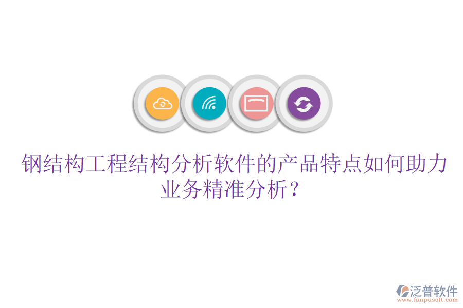 鋼結構工程結構分析軟件的產品特點如何助力業(yè)務精準分析？