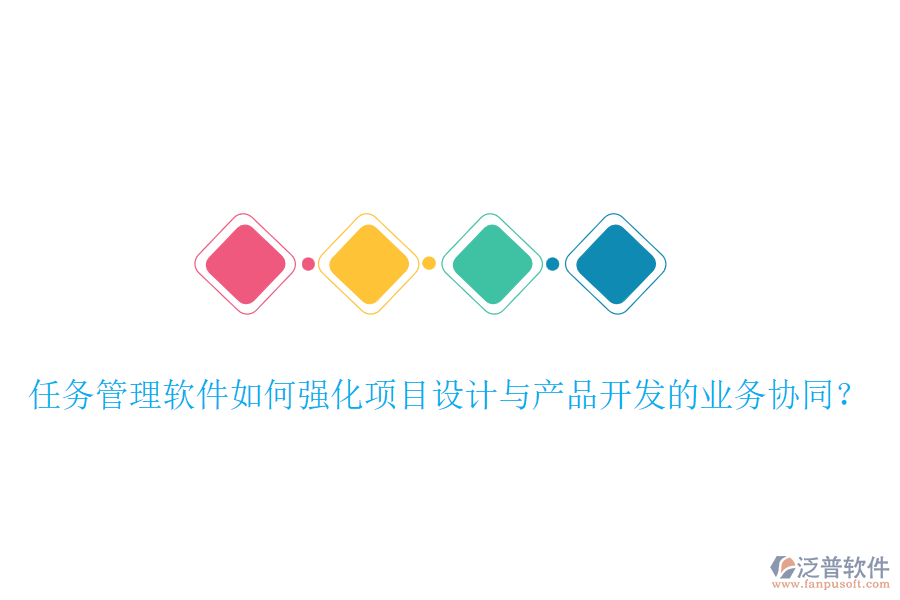 任務(wù)管理軟件如何強化項目設(shè)計與產(chǎn)品開發(fā)的業(yè)務(wù)協(xié)同？