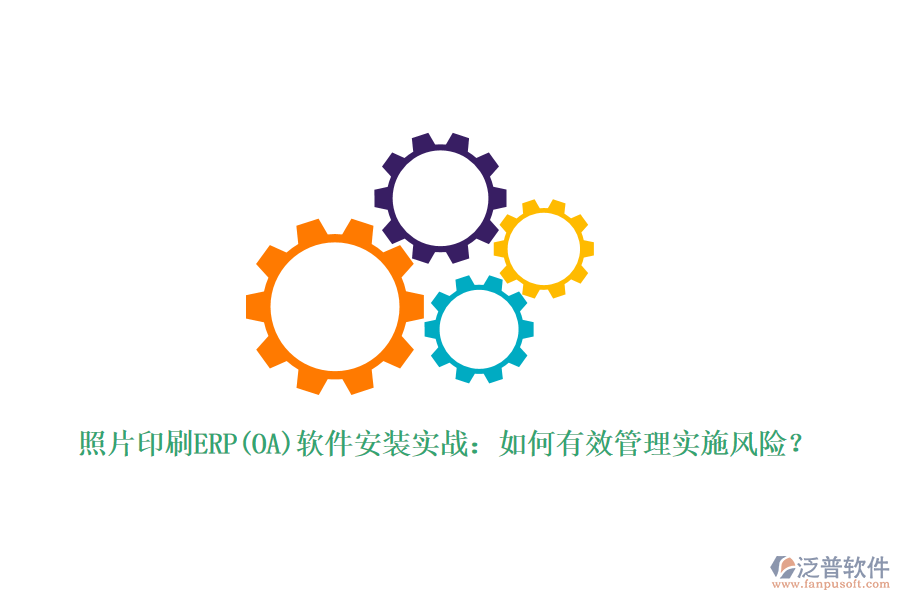 照片印刷ERP(OA)軟件安裝實(shí)戰(zhàn)：如何有效管理實(shí)施風(fēng)險(xiǎn)？